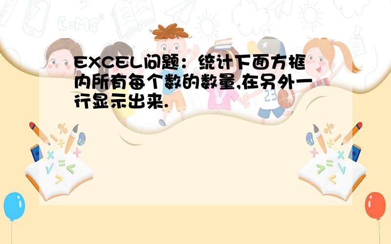 EXCEL问题：统计下面方框内所有每个数的数量,在另外一行显示出来.