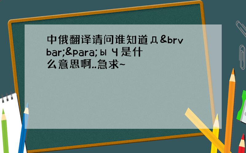 中俄翻译请问谁知道Д¦¶ыЧ是什么意思啊..急求~