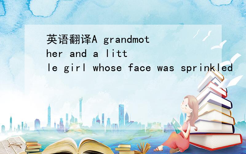 英语翻译A grandmother and a little girl whose face was sprinkled