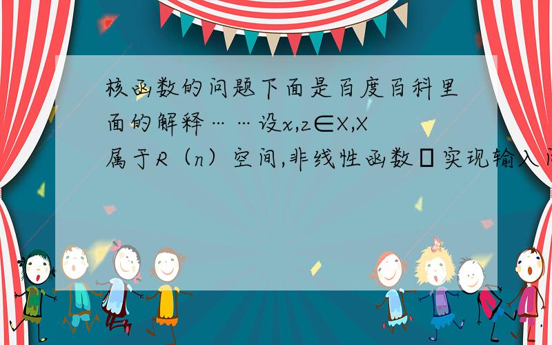 核函数的问题下面是百度百科里面的解释……设x,z∈X,X属于R（n）空间,非线性函数Φ实现输入间X到特征空间F的映射,其