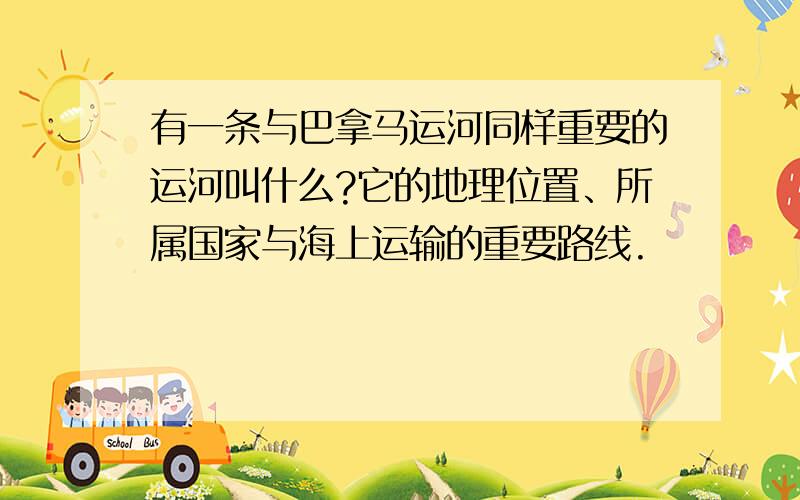 有一条与巴拿马运河同样重要的运河叫什么?它的地理位置、所属国家与海上运输的重要路线.