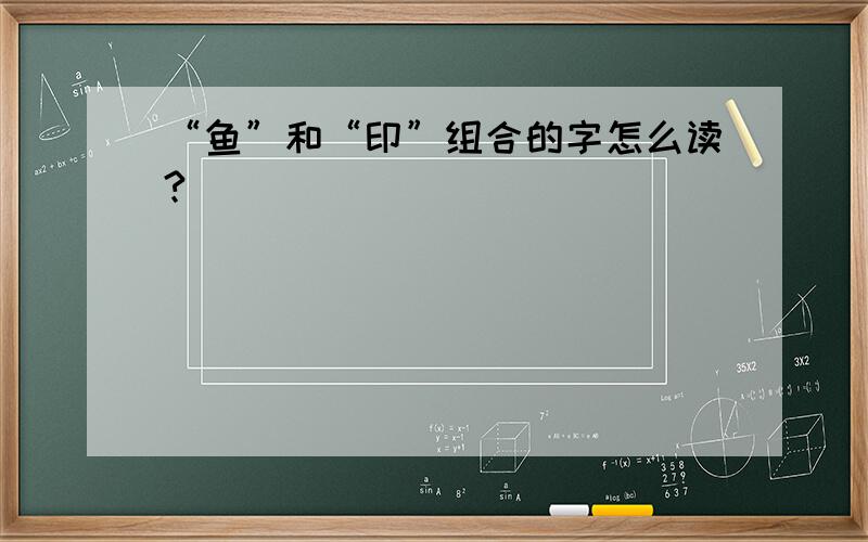 “鱼”和“印”组合的字怎么读?