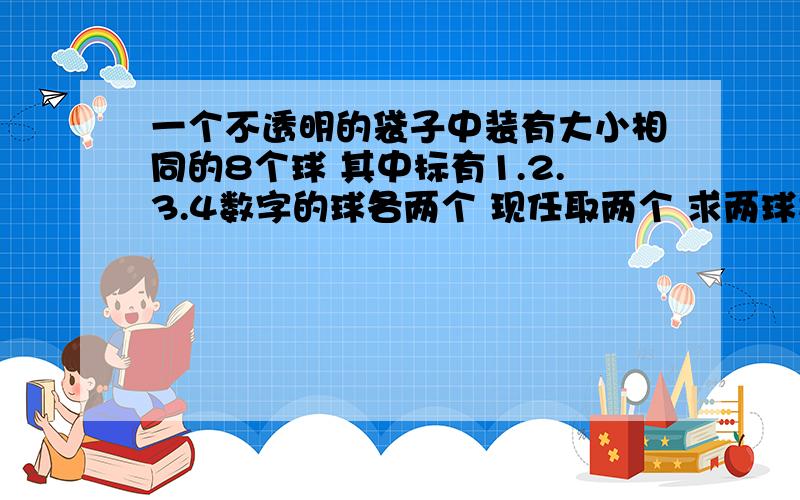 一个不透明的袋子中装有大小相同的8个球 其中标有1.2.3.4数字的球各两个 现任取两个 求两球数字均不同概率