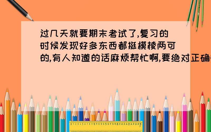 过几天就要期末考试了,复习的时候发现好多东西都挺模棱两可的,有人知道的话麻烦帮忙啊,要绝对正确的.