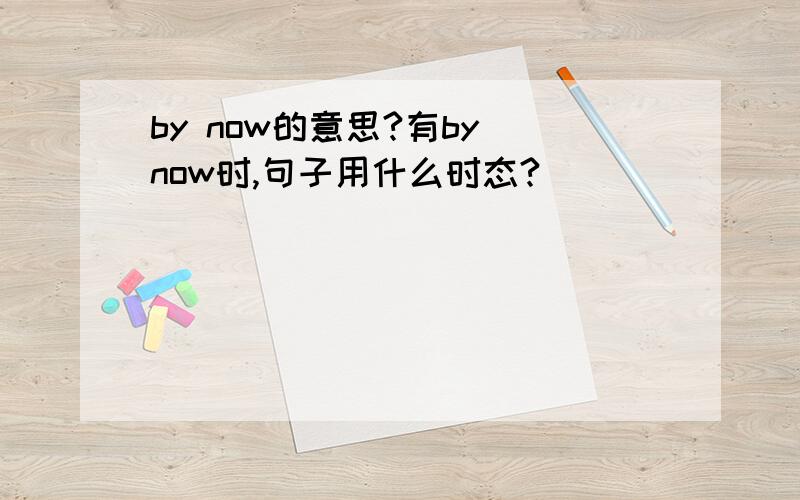 by now的意思?有by now时,句子用什么时态?