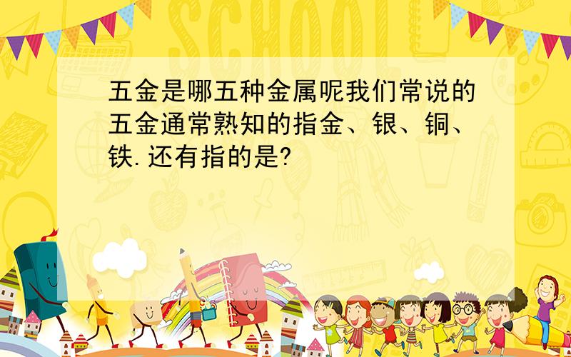 五金是哪五种金属呢我们常说的五金通常熟知的指金、银、铜、铁.还有指的是?