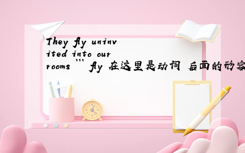 They fly uninvited into our rooms ``` fly 在这里是动词 后面的形容词怎么能修饰