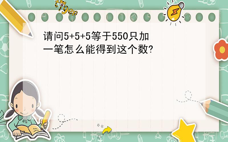 请问5+5+5等于550只加一笔怎么能得到这个数?