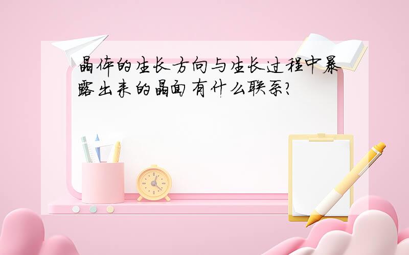 晶体的生长方向与生长过程中暴露出来的晶面有什么联系?