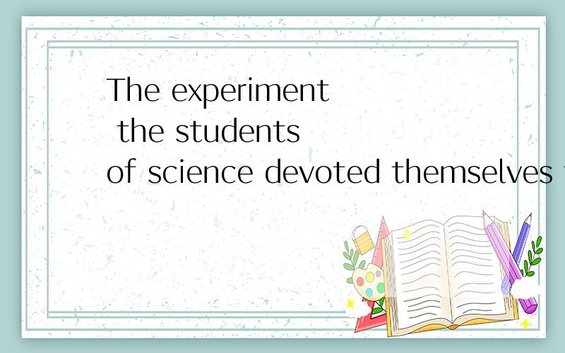 The experiment the students of science devoted themselves to