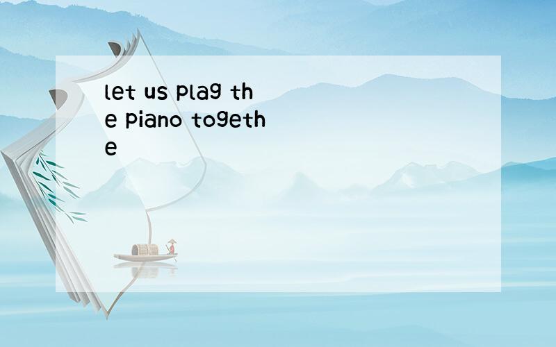 let us plag the piano togethe