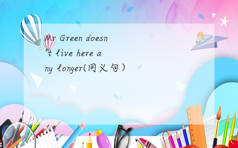 Mr Green doesn't live here any longer(同义句）