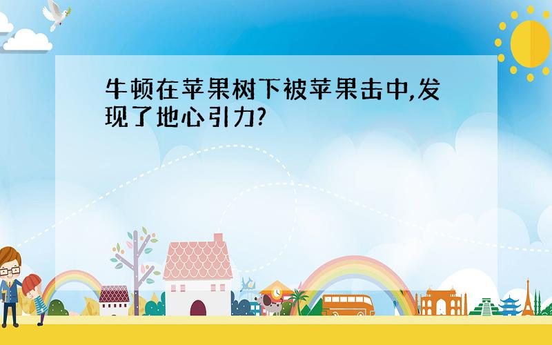 牛顿在苹果树下被苹果击中,发现了地心引力?