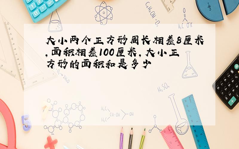 大小两个正方形周长相差8厘米,面积相差100厘米,大小正方形的面积和是多少