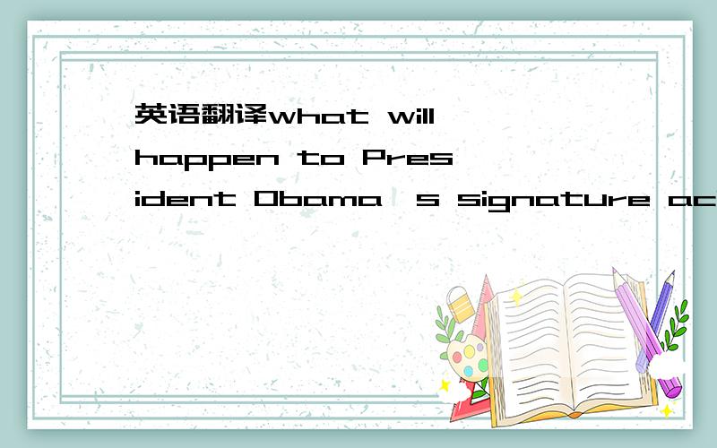 英语翻译what will happen to President Obama's signature achievem