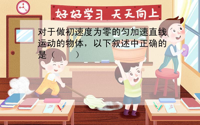 对于做初速度为零的匀加速直线运动的物体，以下叙述中正确的是（　　）