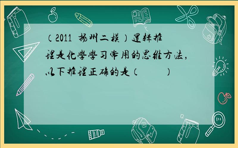 （2011•扬州二模）逻辑推理是化学学习常用的思维方法，以下推理正确的是（　　）