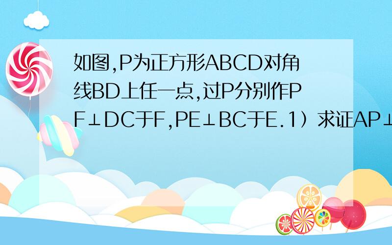 如图,P为正方形ABCD对角线BD上任一点,过P分别作PF⊥DC于F,PE⊥BC于E.1）求证AP⊥EF