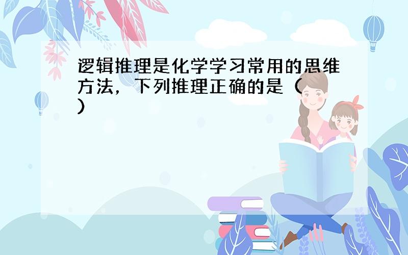 逻辑推理是化学学习常用的思维方法，下列推理正确的是（　　）