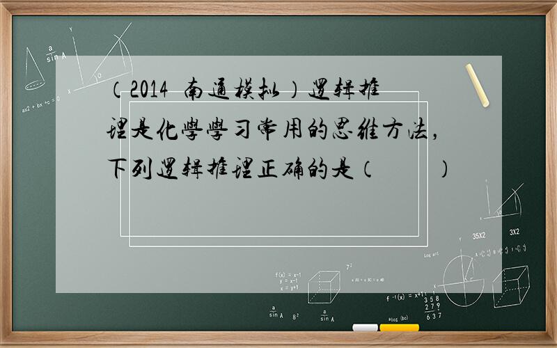 （2014•南通模拟）逻辑推理是化学学习常用的思维方法，下列逻辑推理正确的是（　　）