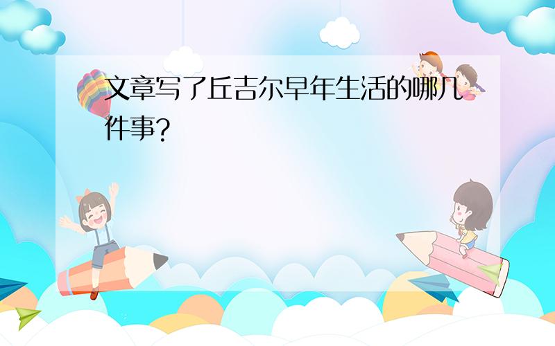 文章写了丘吉尔早年生活的哪几件事?