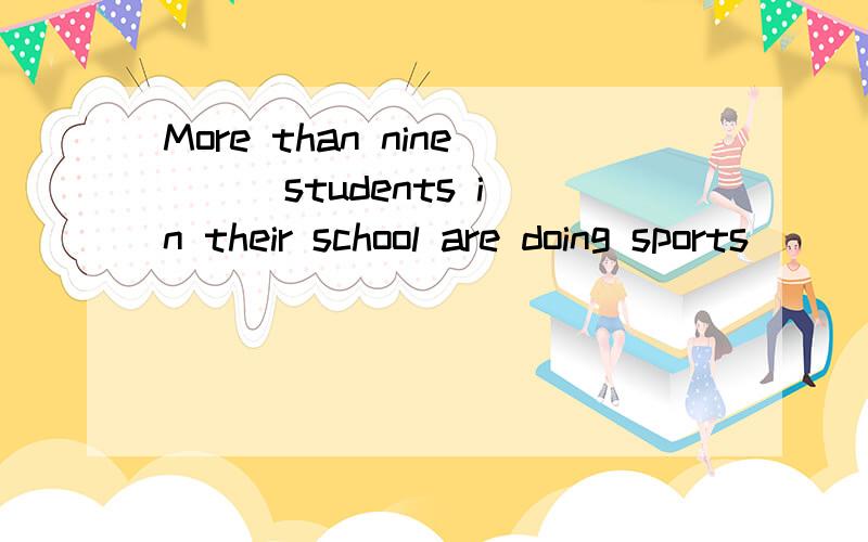 More than nine （ ）students in their school are doing sports