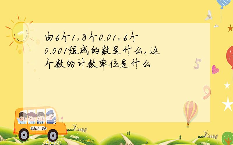 由6个1,8个0.01,6个0.001组成的数是什么,这个数的计数单位是什么