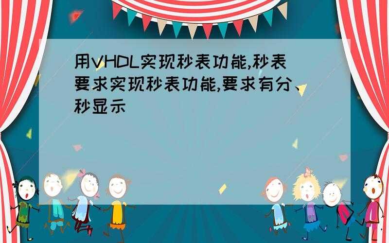 用VHDL实现秒表功能,秒表要求实现秒表功能,要求有分、秒显示