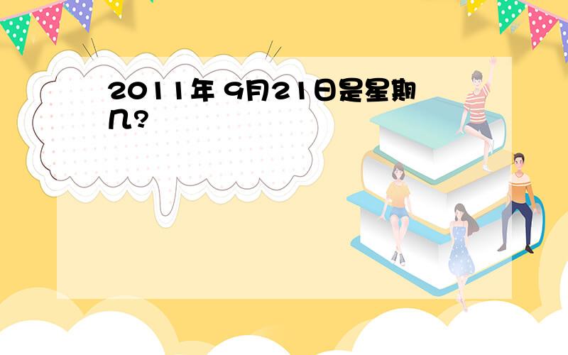 2011年 9月21日是星期几?