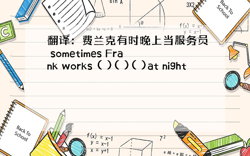 翻译：费兰克有时晚上当服务员 sometimes Frank works ( )( )( )at night