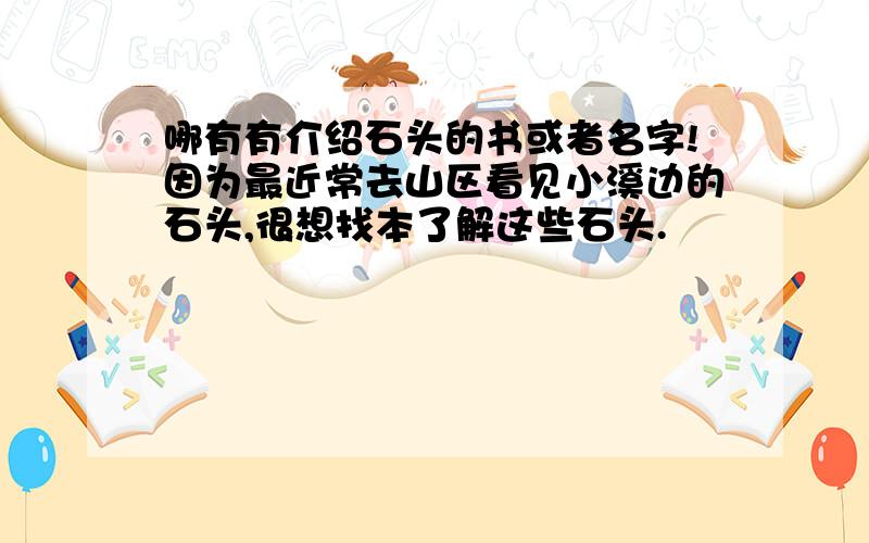 哪有有介绍石头的书或者名字!因为最近常去山区看见小溪边的石头,很想找本了解这些石头.