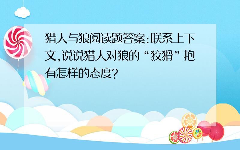 猎人与狼阅读题答案:联系上下文,说说猎人对狼的“狡猾”抱有怎样的态度?