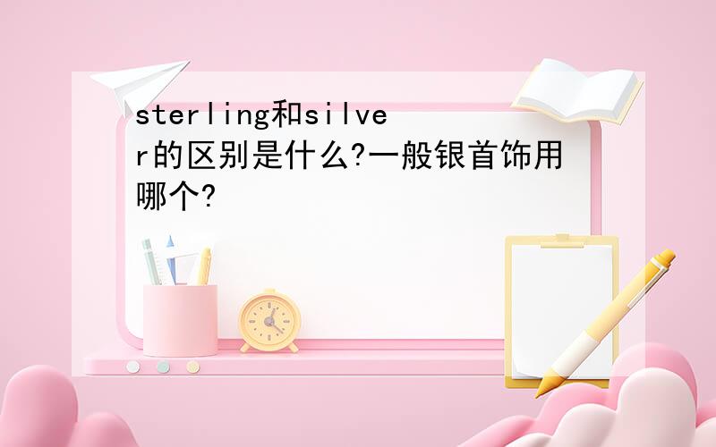 sterling和silver的区别是什么?一般银首饰用哪个?