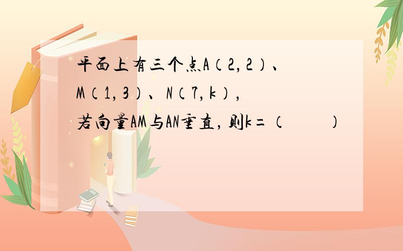 平面上有三个点A（2，2）、M（1，3）、N（7，k），若向量AM与AN垂直，则k=（　　）