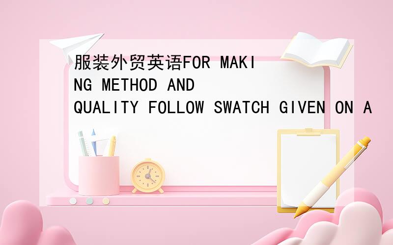 服装外贸英语FOR MAKING METHOD AND QUALITY FOLLOW SWATCH GIVEN ON A