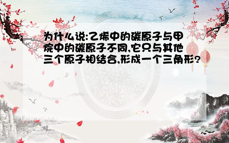 为什么说:乙烯中的碳原子与甲烷中的碳原子不同,它只与其他三个原子相结合,形成一个三角形?