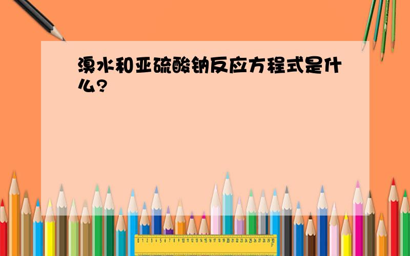 溴水和亚硫酸钠反应方程式是什么?