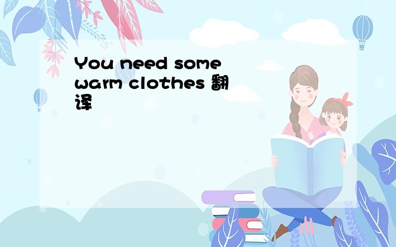 You need some warm clothes 翻译