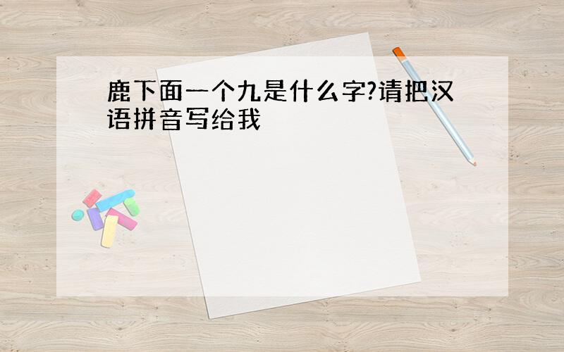 鹿下面一个九是什么字?请把汉语拼音写给我