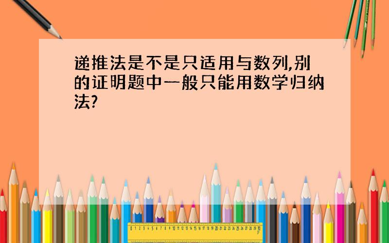 递推法是不是只适用与数列,别的证明题中一般只能用数学归纳法?