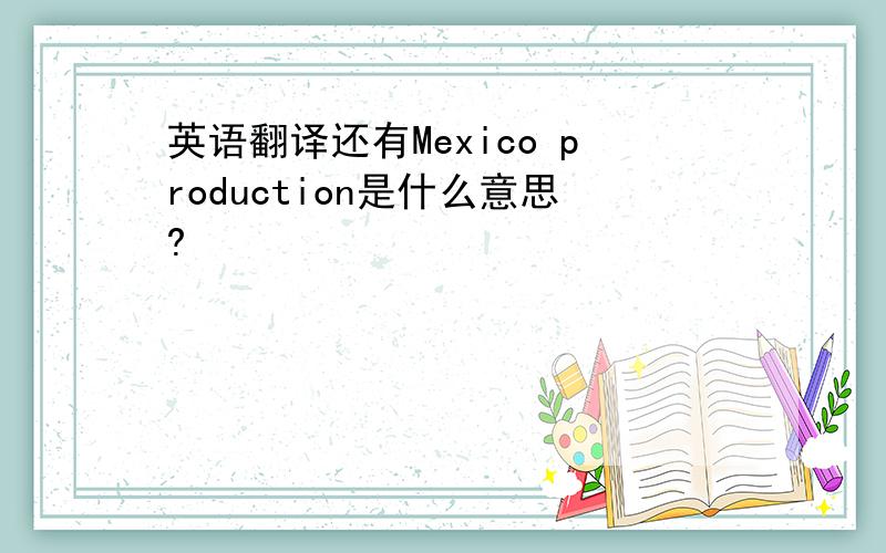 英语翻译还有Mexico production是什么意思?