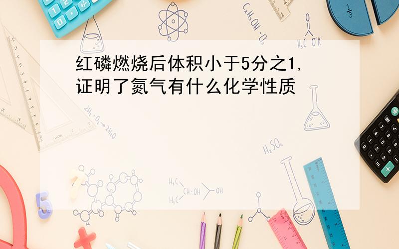 红磷燃烧后体积小于5分之1,证明了氮气有什么化学性质