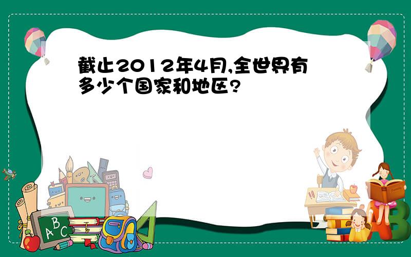 截止2012年4月,全世界有多少个国家和地区?