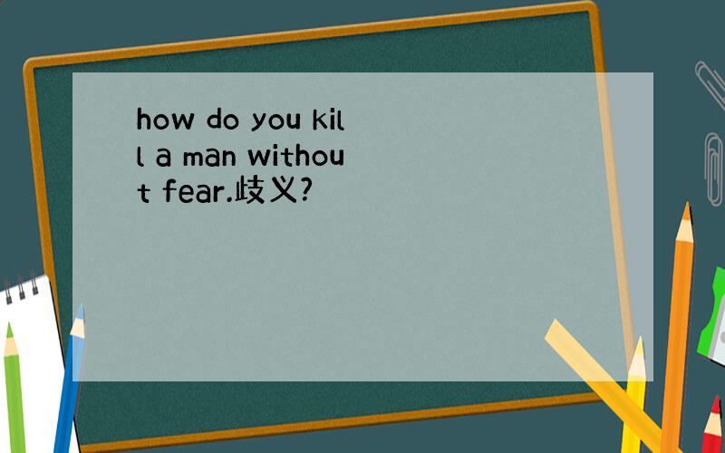 how do you kill a man without fear.歧义?