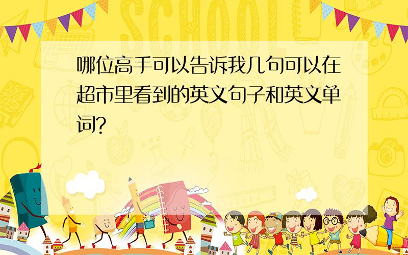 哪位高手可以告诉我几句可以在超市里看到的英文句子和英文单词?