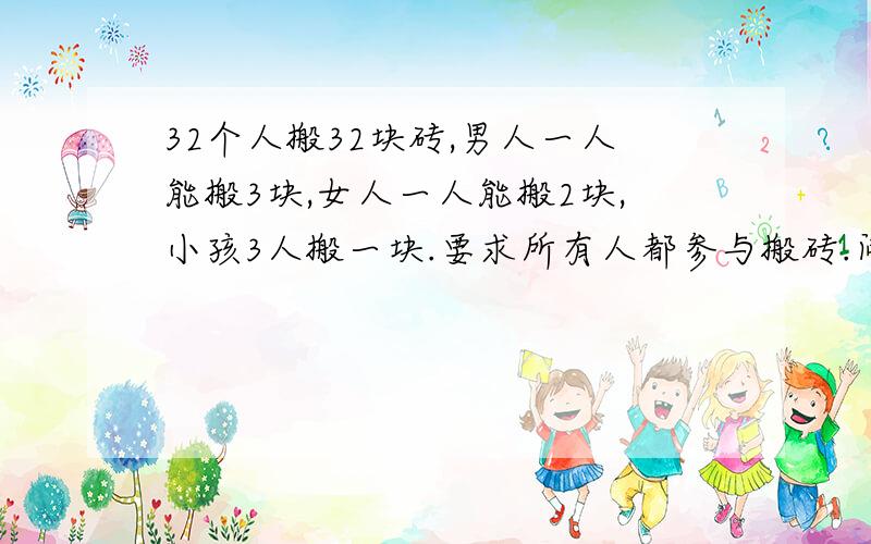 32个人搬32块砖,男人一人能搬3块,女人一人能搬2块,小孩3人搬一块.要求所有人都参与搬砖.问：一共有多少男人?多少女