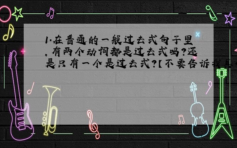 1.在普通的一般过去式句子里,有两个动词都是过去式吗?还是只有一个是过去式?【不要告诉我具体情况具体分析,说主要】