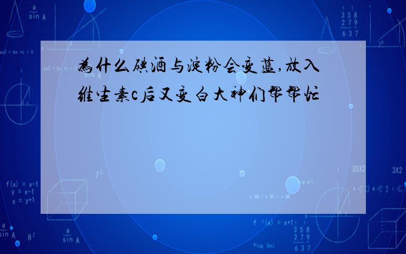 为什么碘酒与淀粉会变蓝,放入维生素c后又变白大神们帮帮忙