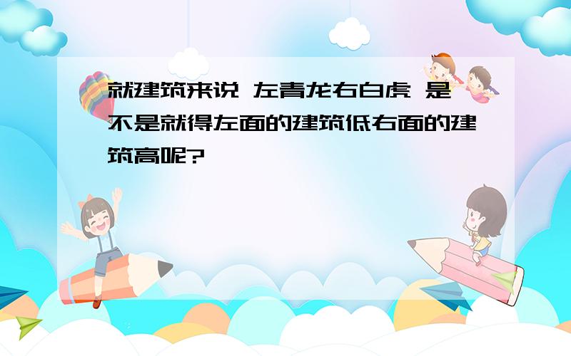 就建筑来说 左青龙右白虎 是不是就得左面的建筑低右面的建筑高呢?