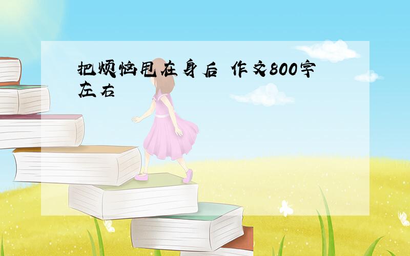 把烦恼甩在身后 作文800字左右